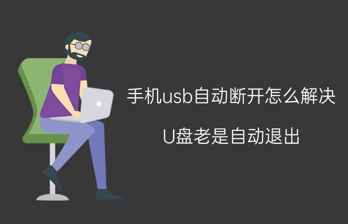 手机usb自动断开怎么解决 U盘老是自动退出，又自动连接，又退出？